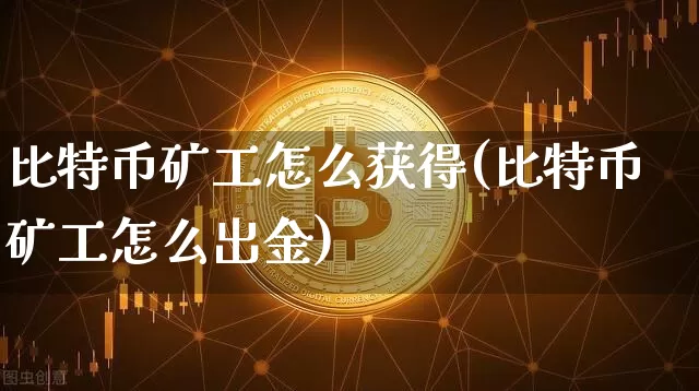 比特币矿工怎么获得(比特币矿工怎么出金)_https://www.xjzxxn66.com_区块链_第1张