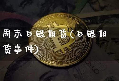 周末白银期货(白银期货事件)_https://www.xjzxxn66.com_区块链_第1张