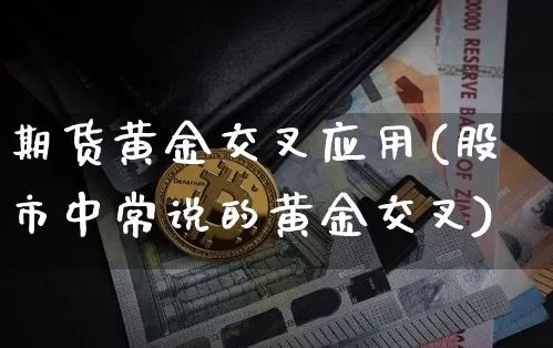 期货黄金交叉应用(股市中常说的黄金交叉)_https://www.xjzxxn66.com_币圈资讯_第1张