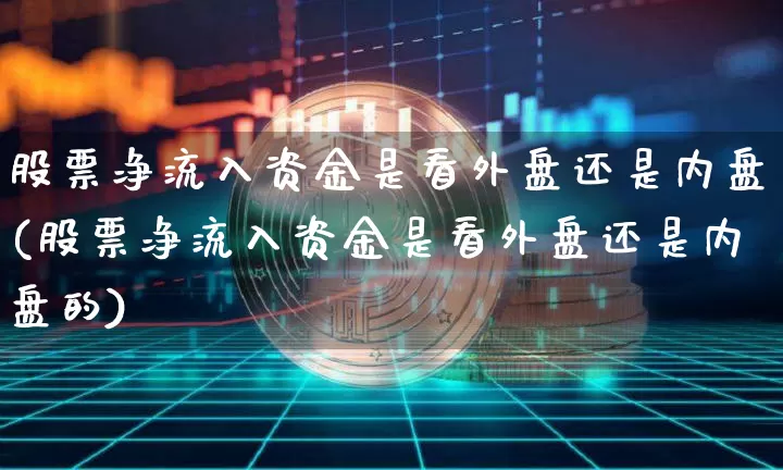 股票净流入资金是看外盘还是内盘(股票净流入资金是看外盘还是内盘的)_https://www.xjzxxn66.com_区块链_第1张
