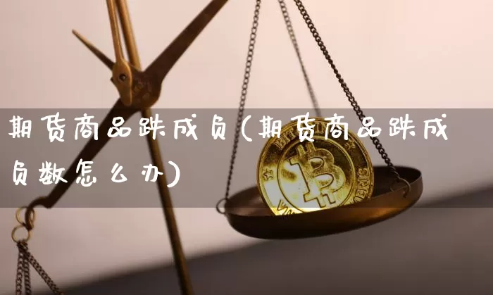 期货商品跌成负(期货商品跌成负数怎么办)_未分类_第1张_相聚币圈 期货商品跌成负(期货商品跌成负数怎么办)_https://www.xjzxxn66.com_未分类_第1张