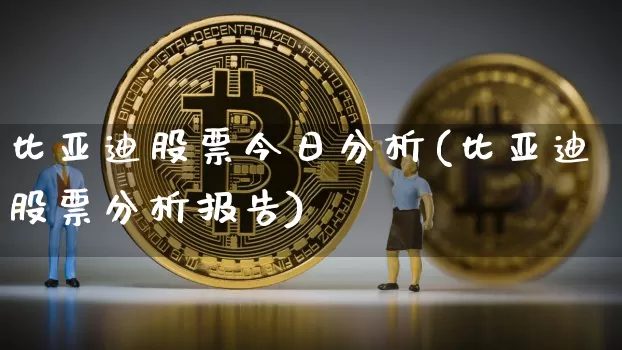 比亚迪股票今日分析(比亚迪股票分析报告)_币圈资讯_第1张_相聚币圈 比亚迪股票今日分析(比亚迪股票分析报告)_https://www.xjzxxn66.com_币圈资讯_第1张