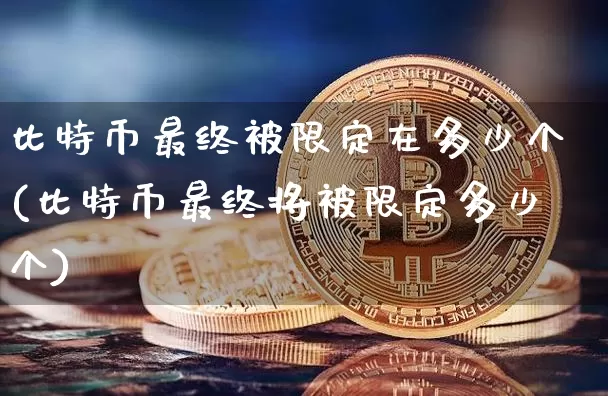比特币最终被限定在多少个(比特币最终将被限定多少个)_https://www.xjzxxn66.com_区块链_第1张