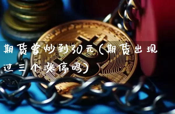 期货曾炒到30元(期货出现过三个涨停吗)_https://www.xjzxxn66.com_区块链_第1张
