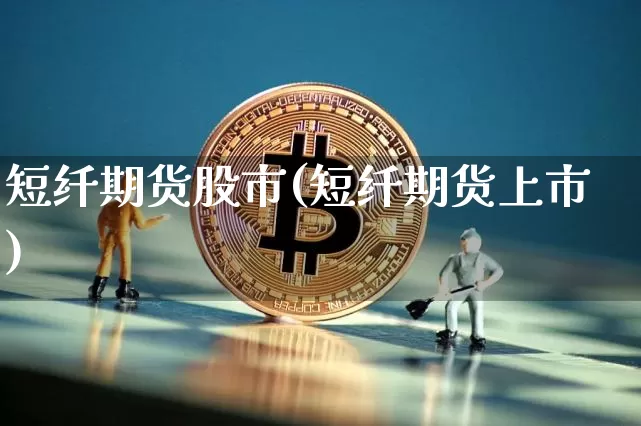 短纤期货股市(短纤期货上市)_https://www.xjzxxn66.com_未分类_第1张