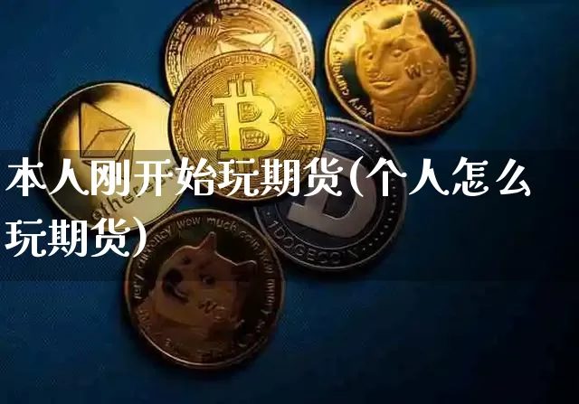 本人刚开始玩期货(个人怎么玩期货)_https://www.xjzxxn66.com_未分类_第1张