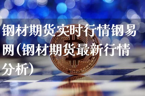 钢材期货实时行情钢易网(钢材期货最新行情分析)_以太坊_第1张_相聚币圈 钢材期货实时行情钢易网(钢材期货最新行情分析)_https://www.xjzxxn66.com_以太坊_第1张