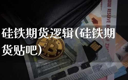 硅铁期货逻辑(硅铁期货贴吧)_区块链_第1张_相聚币圈 硅铁期货逻辑(硅铁期货贴吧)_https://www.xjzxxn66.com_区块链_第1张