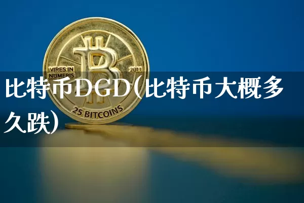 比特币DGD(比特币大概多久跌)_https://www.xjzxxn66.com_以太坊_第1张
