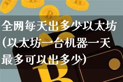 全网每天出多少以太坊(以太坊一台机器一天最多可以出多少)_https://www.xjzxxn66.com_比特币_第1张