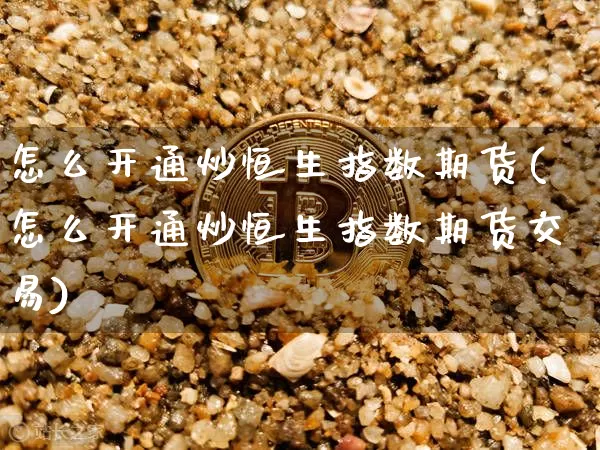 怎么开通炒恒生指数期货(怎么开通炒恒生指数期货交易)_比特币_第1张_相聚币圈 怎么开通炒恒生指数期货(怎么开通炒恒生指数期货交易)_https://www.xjzxxn66.com_比特币_第1张