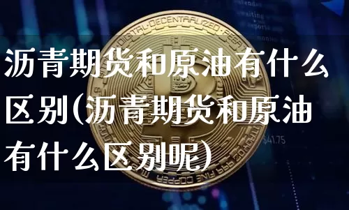 沥青期货和原油有什么区别(沥青期货和原油有什么区别呢)_币圈资讯_第1张_相聚币圈 沥青期货和原油有什么区别(沥青期货和原油有什么区别呢)_https://www.xjzxxn66.com_币圈资讯_第1张
