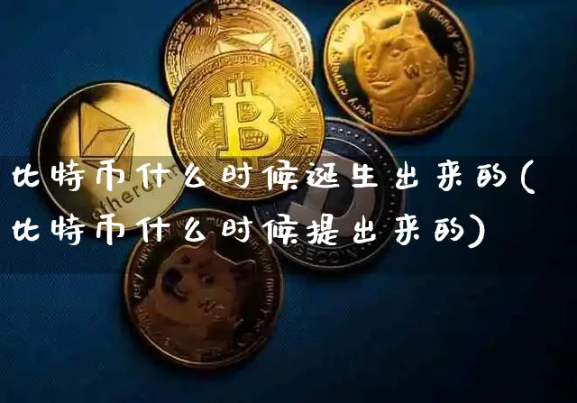 比特币什么时候诞生出来的(比特币什么时候提出来的)_https://www.xjzxxn66.com_以太坊_第1张