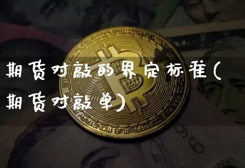 期货对敲的界定标准(期货对敲单)_比特币_第1张_相聚币圈 期货对敲的界定标准(期货对敲单)_https://www.xjzxxn66.com_比特币_第1张