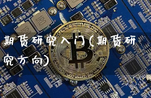 期货研究入门(期货研究方向)_比特币_第1张_相聚币圈 期货研究入门(期货研究方向)_https://www.xjzxxn66.com_比特币_第1张