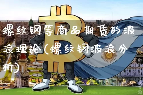 螺纹钢等商品期货的波浪理论(螺纹钢波浪分析)_https://www.xjzxxn66.com_未分类_第1张