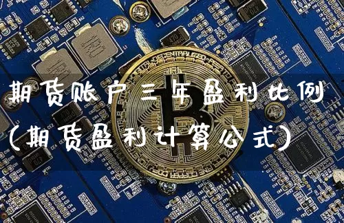 期货账户三年盈利比例(期货盈利计算公式)_区块链_第1张_相聚币圈 期货账户三年盈利比例(期货盈利计算公式)_https://www.xjzxxn66.com_区块链_第1张