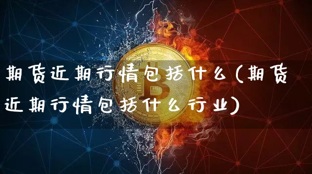 期货近期行情包括什么(期货近期行情包括什么行业)_https://www.xjzxxn66.com_比特币_第1张