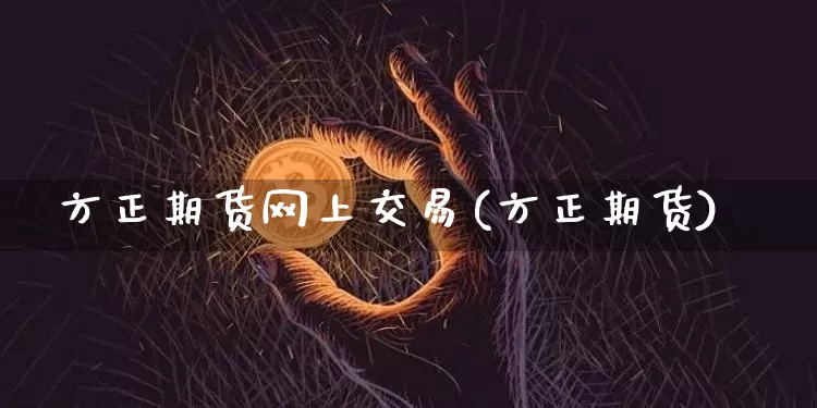 方正期货网上交易(方正期货)_https://www.xjzxxn66.com_比特币_第1张