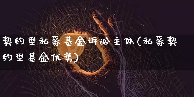 契约型私募基金诉讼主体(私募契约型基金优势)_比特币_第1张_相聚币圈 契约型私募基金诉讼主体(私募契约型基金优势)_https://www.xjzxxn66.com_比特币_第1张