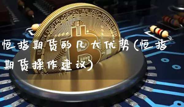 恒指期货的几大优势(恒指期货操作建议)_https://www.xjzxxn66.com_区块链_第1张
