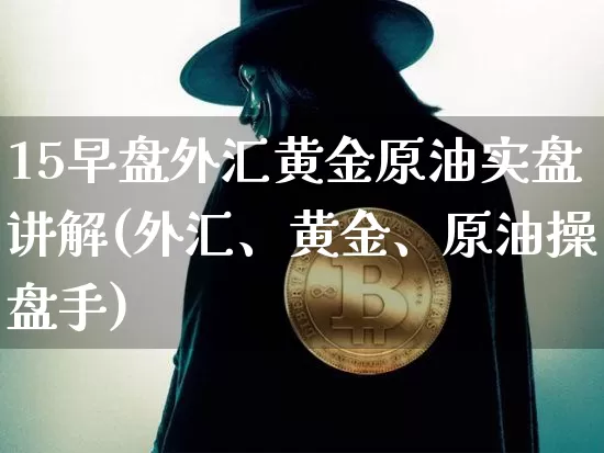 15早盘外汇黄金原油实盘讲解(外汇、黄金、原油操盘手)_币圈资讯_第1张_相聚币圈 15早盘外汇黄金原油实盘讲解(外汇、黄金、原油操盘手)_https://www.xjzxxn66.com_币圈资讯_第1张