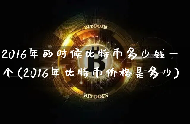 2016年的时候比特币多少钱一个(2016年比特币价格是多少)_https://www.xjzxxn66.com_币圈资讯_第1张