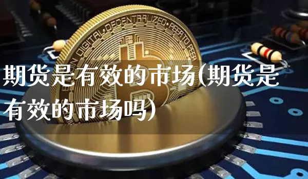 期货是有效的市场(期货是有效的市场吗)_未分类_第1张_相聚币圈 期货是有效的市场(期货是有效的市场吗)_https://www.xjzxxn66.com_未分类_第1张