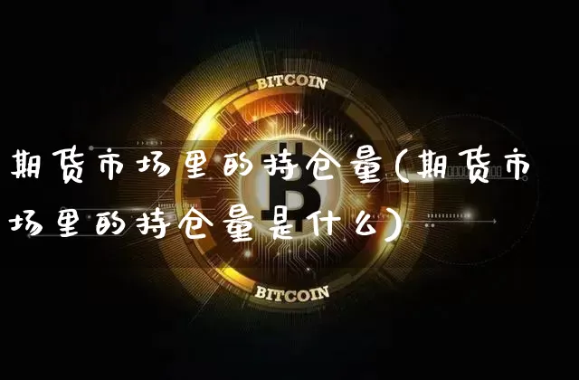 期货市场里的持仓量(期货市场里的持仓量是什么)_https://www.xjzxxn66.com_以太坊_第1张
