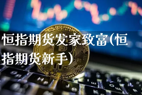 恒指期货发家致富(恒指期货新手)_https://www.xjzxxn66.com_以太坊_第1张