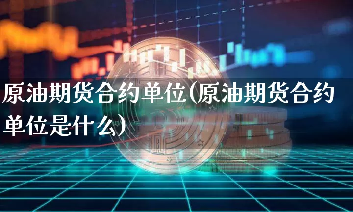 原油期货合约单位(原油期货合约单位是什么)_https://www.xjzxxn66.com_比特币_第1张