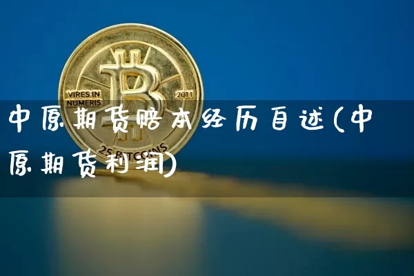 中原期货赔本经历自述(中原期货利润)_https://www.xjzxxn66.com_未分类_第1张