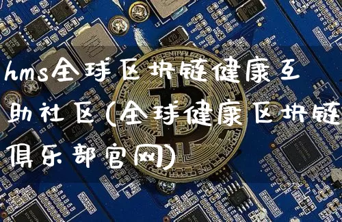 hms全球区块链健康互助社区(全球健康区块链俱乐部官网)_https://www.xjzxxn66.com_币圈资讯_第1张