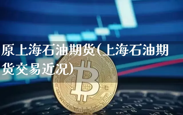 原上海石油期货(上海石油期货交易近况)_https://www.xjzxxn66.com_以太坊_第1张