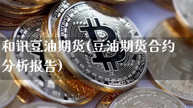 和讯豆油期货(豆油期货合约分析报告)_区块链_第1张_相聚币圈 和讯豆油期货(豆油期货合约分析报告)_https://www.xjzxxn66.com_区块链_第1张