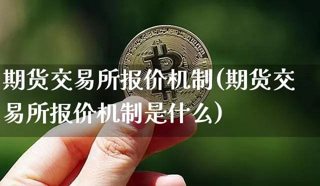 期货交易所报价机制(期货交易所报价机制是什么)_https://www.xjzxxn66.com_以太坊_第1张
