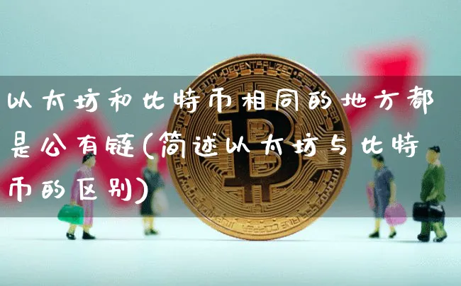 以太坊和比特币相同的地方都是公有链(简述以太坊与比特币的区别)_https://www.xjzxxn66.com_币圈资讯_第1张