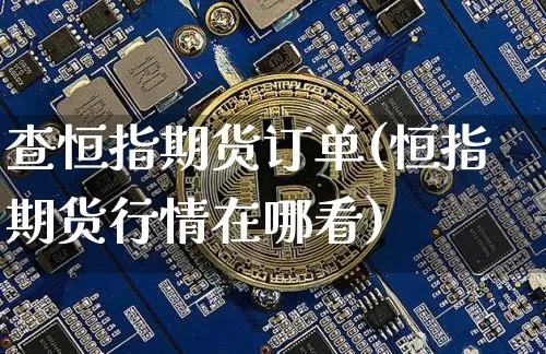 查恒指期货订单(恒指期货行情在哪看)_https://www.xjzxxn66.com_区块链_第1张