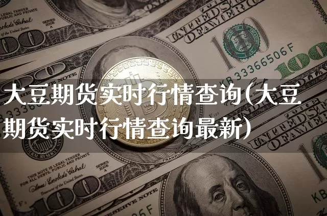 大豆期货实时行情查询(大豆期货实时行情查询最新)_区块链_第1张_相聚币圈 大豆期货实时行情查询(大豆期货实时行情查询最新)_https://www.xjzxxn66.com_区块链_第1张