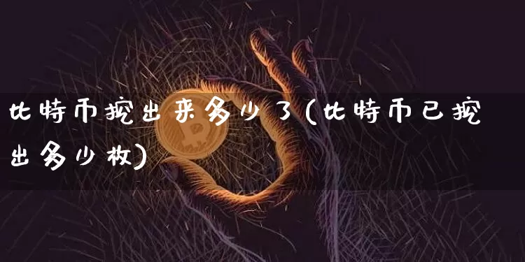 比特币挖出来多少了(比特币已挖出多少枚)_https://www.xjzxxn66.com_比特币_第1张