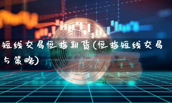 短线交易恒指期货(恒指短线交易与策略)_未分类_第1张_相聚币圈 短线交易恒指期货(恒指短线交易与策略)_https://www.xjzxxn66.com_未分类_第1张