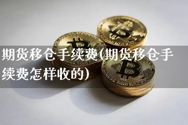 期货移仓手续费(期货移仓手续费怎样收的)_https://www.xjzxxn66.com_区块链_第1张