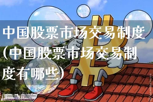 中国股票市场交易制度(中国股票市场交易制度有哪些)_比特币_第1张_相聚币圈 中国股票市场交易制度(中国股票市场交易制度有哪些)_https://www.xjzxxn66.com_比特币_第1张