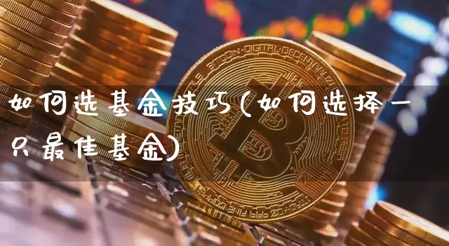 如何选基金技巧(如何选择一只最佳基金)_https://www.xjzxxn66.com_币圈资讯_第1张