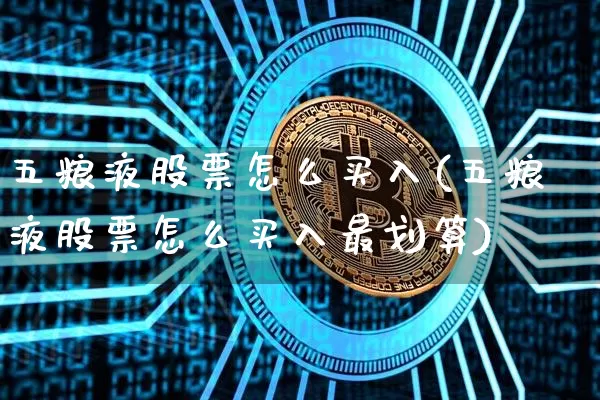 五粮液股票怎么买入(五粮液股票怎么买入最划算)_https://www.xjzxxn66.com_币圈资讯_第1张