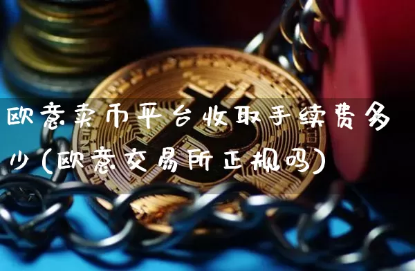 欧意卖币平台收取手续费多少(欧意交易所正规吗)_https://www.xjzxxn66.com_币圈资讯_第1张