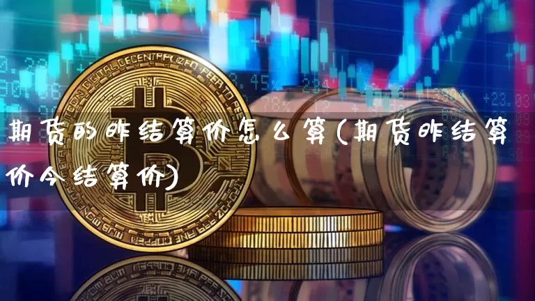 期货的昨结算价怎么算(期货昨结算价今结算价)_未分类_第1张_相聚币圈 期货的昨结算价怎么算(期货昨结算价今结算价)_https://www.xjzxxn66.com_未分类_第1张