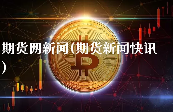 期货网新闻(期货新闻快讯)_https://www.xjzxxn66.com_区块链_第1张