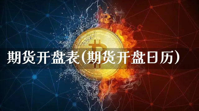 期货开盘表(期货开盘日历)_https://www.xjzxxn66.com_以太坊_第1张