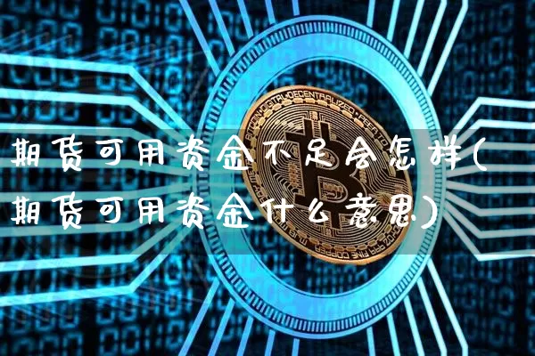 期货可用资金不足会怎样(期货可用资金什么意思)_https://www.xjzxxn66.com_未分类_第1张